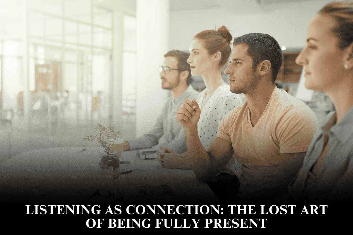 Listening as Connection The Lost Art of Being Fully Present